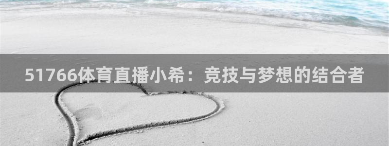 51766体育直播小希：竞技与梦想的结合者